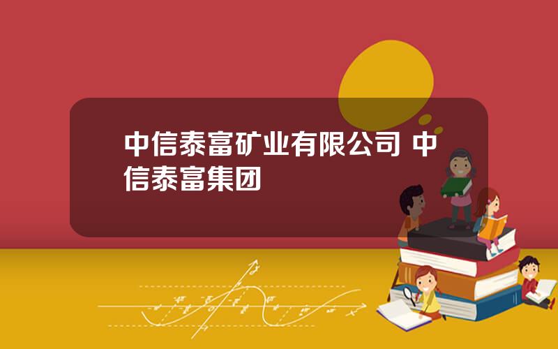 中信泰富矿业有限公司 中信泰富集团